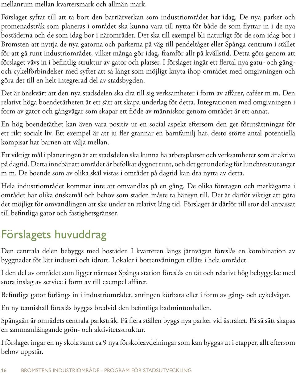 Det ska till exempel bli naturligt för de som idag bor i Bromsten att nyttja de nya gatorna och parkerna på väg till pendeltåget eller Spånga centrum i stället för att gå runt industriområdet, vilket