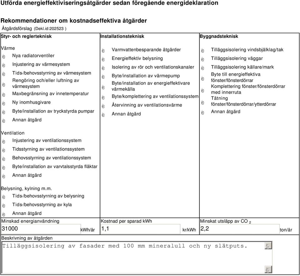 värmesystem Maxbegränsning av innetemperatur Ny inomhusgivare Byte/installation av tryckstyrda pumpar Varmvattenbesparande åtgärder Energieffektiv belysning Isolering av rör och ventilationskanaler