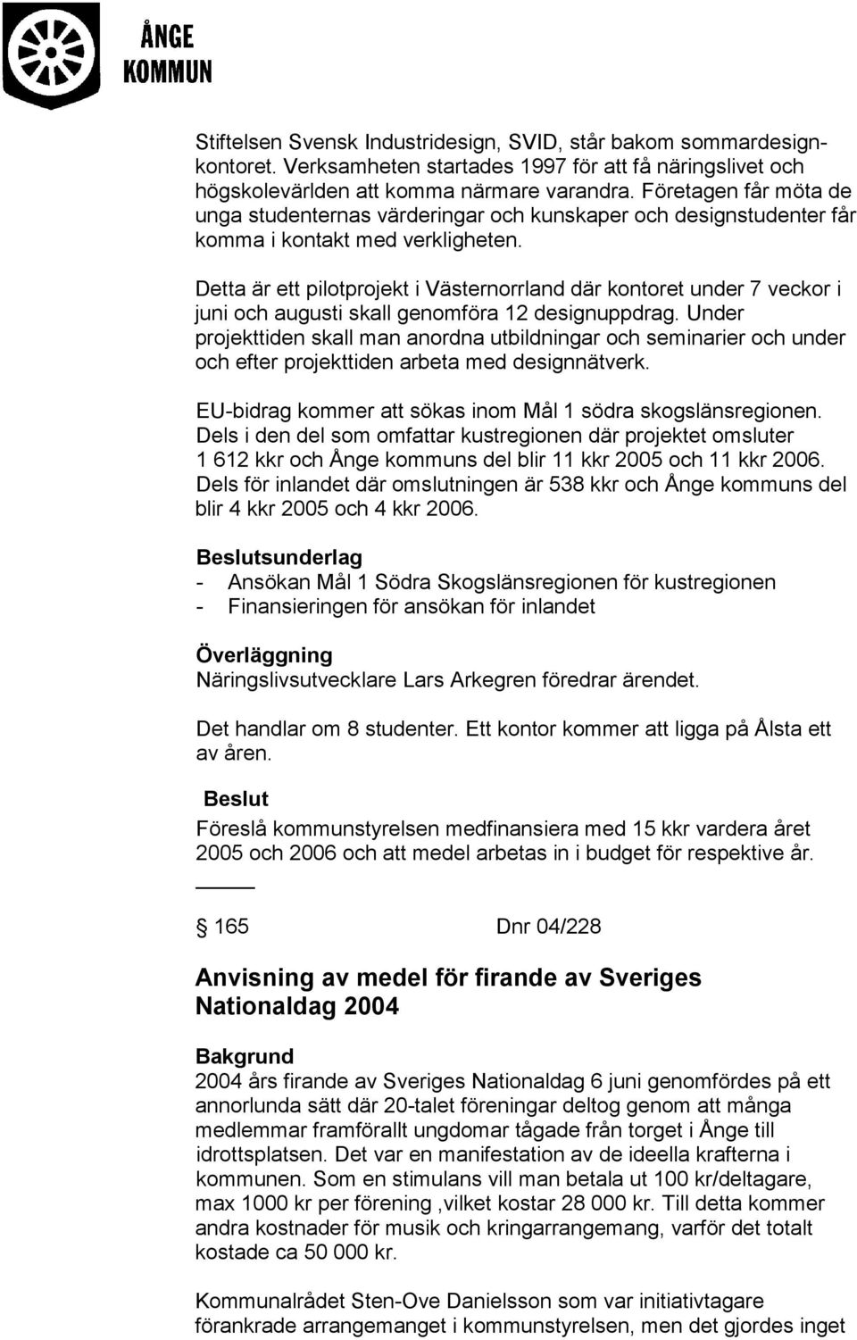 Detta är ett pilotprojekt i Västernorrland där kontoret under 7 veckor i juni och augusti skall genomföra 12 designuppdrag.