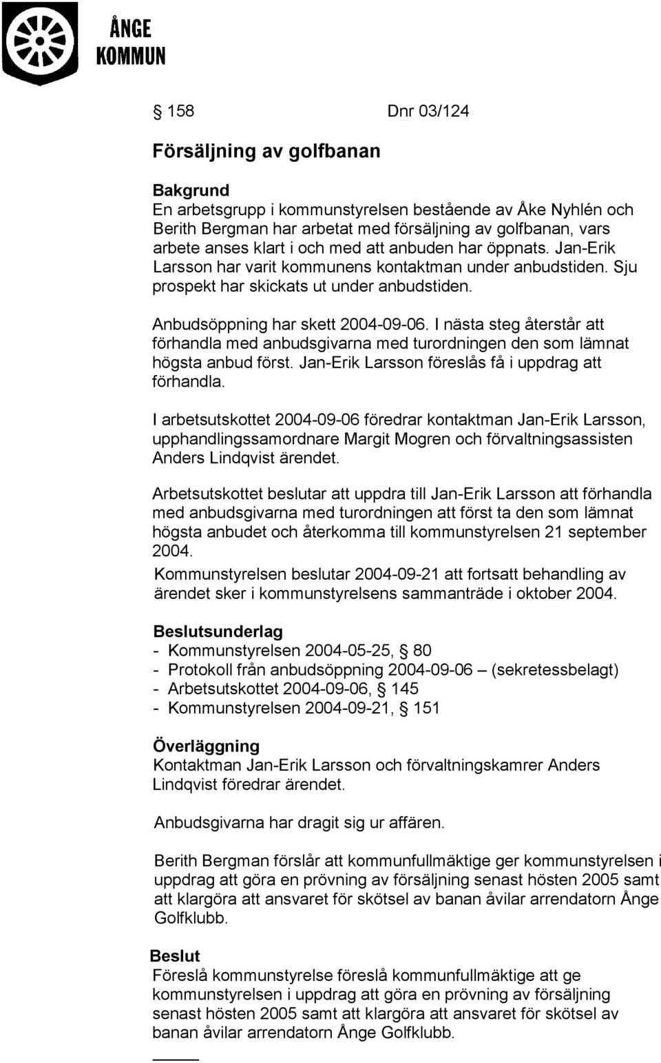 I nästa steg återstår att förhandla med anbudsgivarna med turordningen den som lämnat högsta anbud först. Jan-Erik Larsson föreslås få i uppdrag att förhandla.