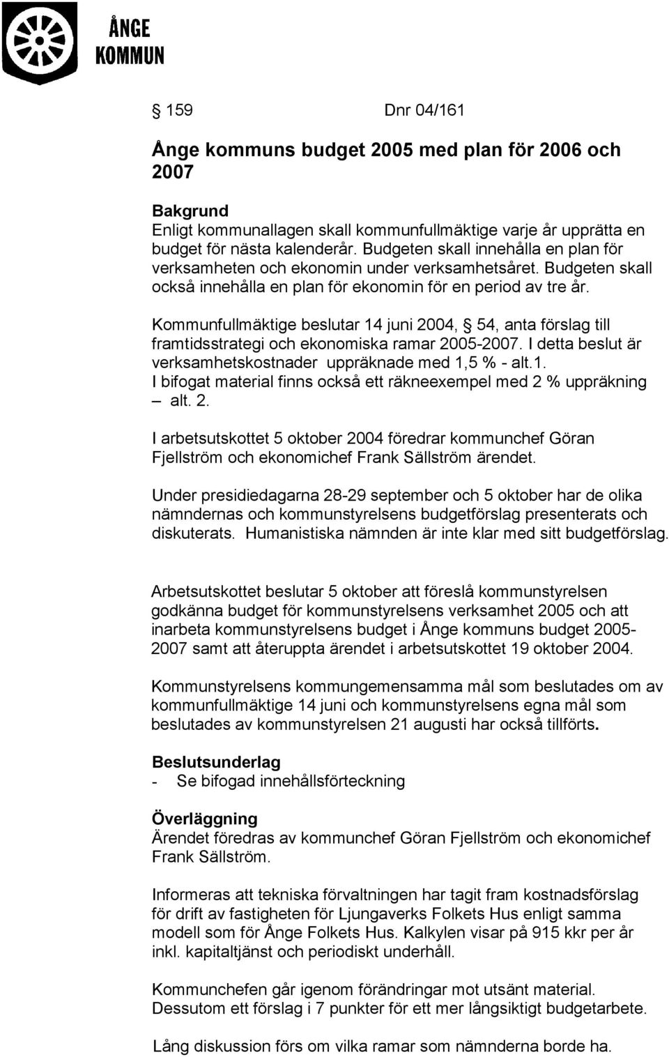 Kommunfullmäktige beslutar 14 juni 2004, 54, anta förslag till framtidsstrategi och ekonomiska ramar 2005-2007. I detta beslut är verksamhetskostnader uppräknade med 1,5 % - alt.1. I bifogat material finns också ett räkneexempel med 2 % uppräkning alt.