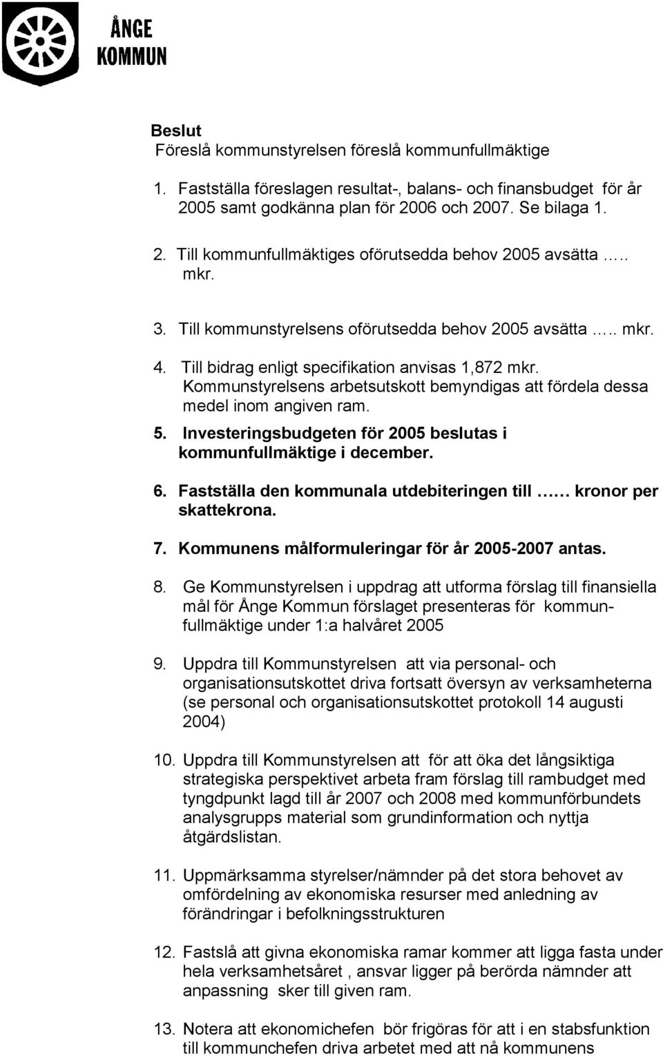 Kommunstyrelsens arbetsutskott bemyndigas att fördela dessa medel inom angiven ram. 5. Investeringsbudgeten för 2005 beslutas i kommunfullmäktige i december. 6.