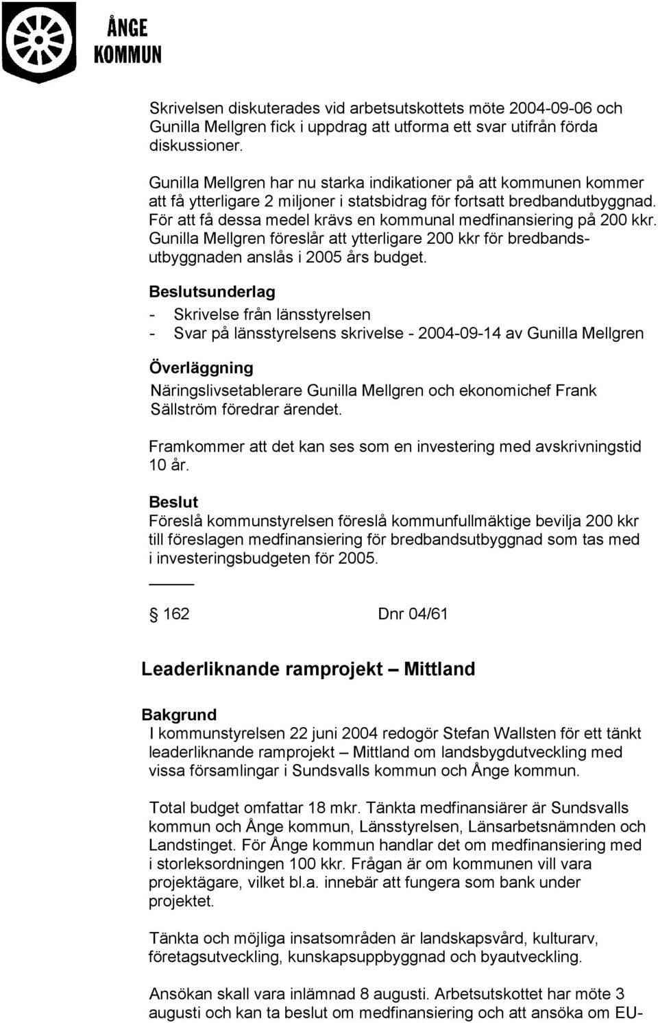 För att få dessa medel krävs en kommunal medfinansiering på 200 kkr. Gunilla Mellgren föreslår att ytterligare 200 kkr för bredbandsutbyggnaden anslås i 2005 års budget.