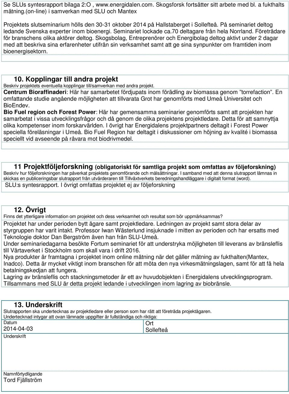 Seminariet lockade ca.70 deltagare från hela Norrland. Företrädare för branschens olika aktörer deltog.