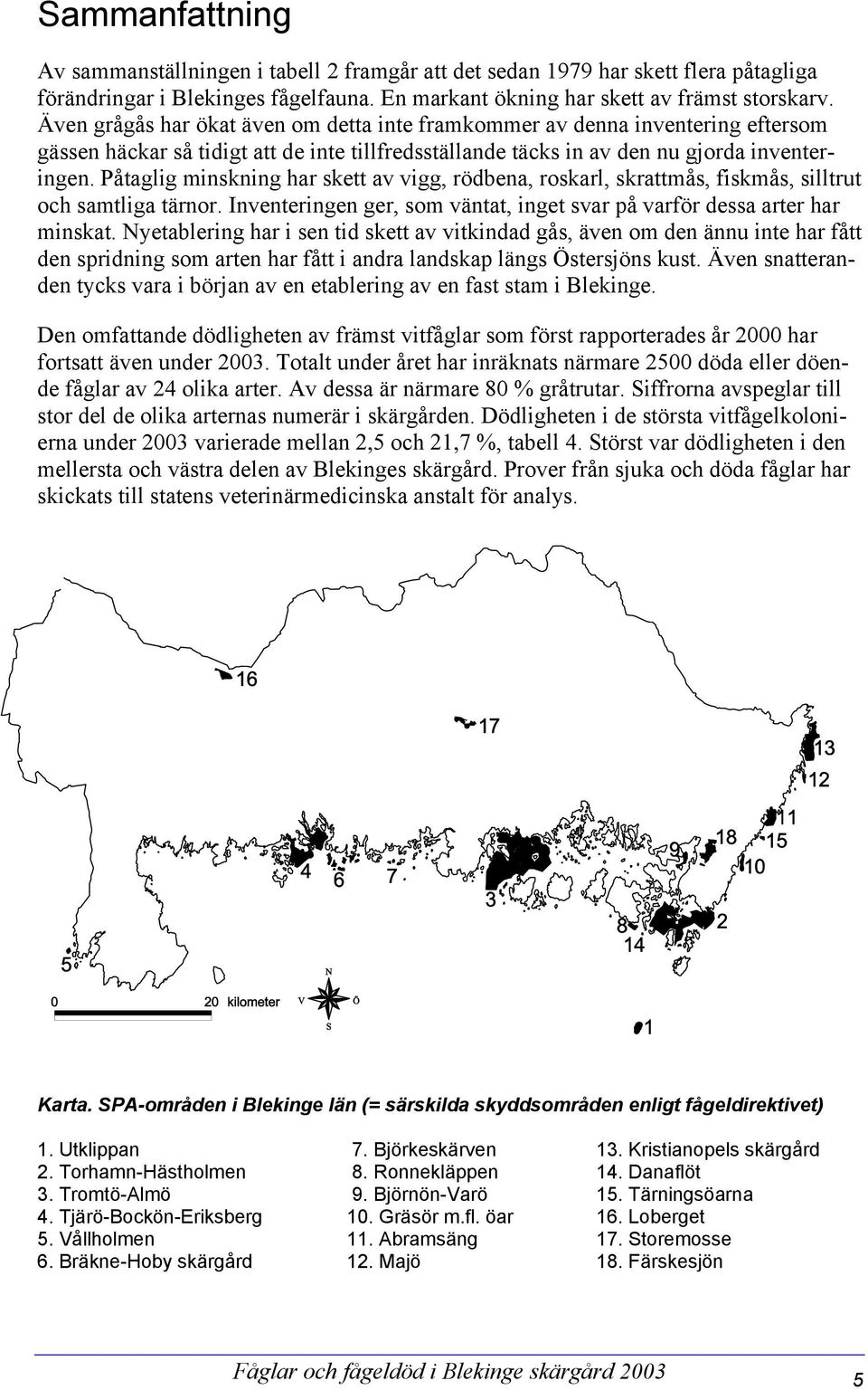 Påtaglig minskning har skett av vigg, rödbena, roskarl, skrattmås, fiskmås, silltrut och samtliga tärnor. Inventeringen ger, som väntat, inget svar på varför dessa arter har minskat.