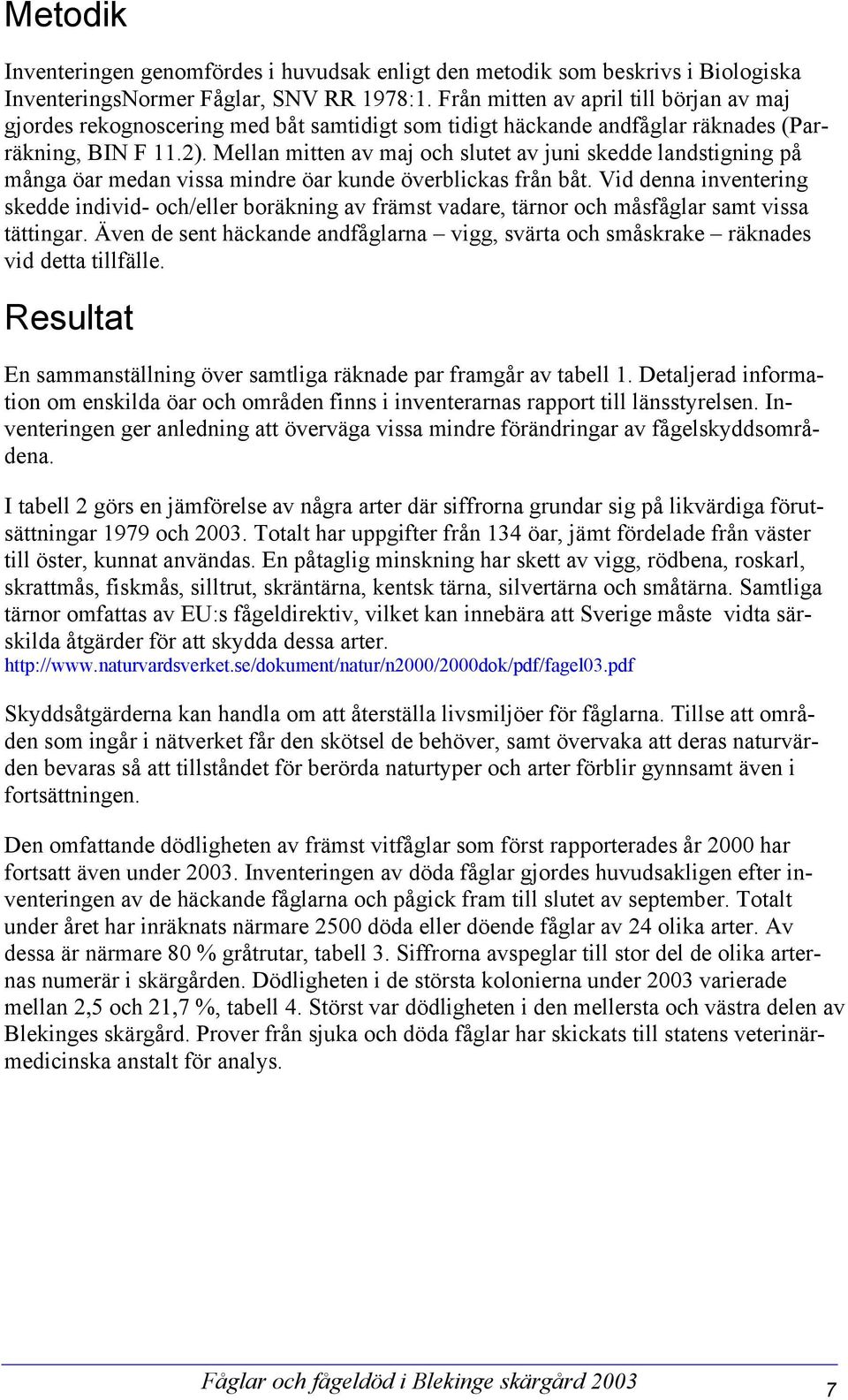 Mellan mitten av maj och slutet av juni skedde landstigning på många öar medan vissa mindre öar kunde överblickas från båt.