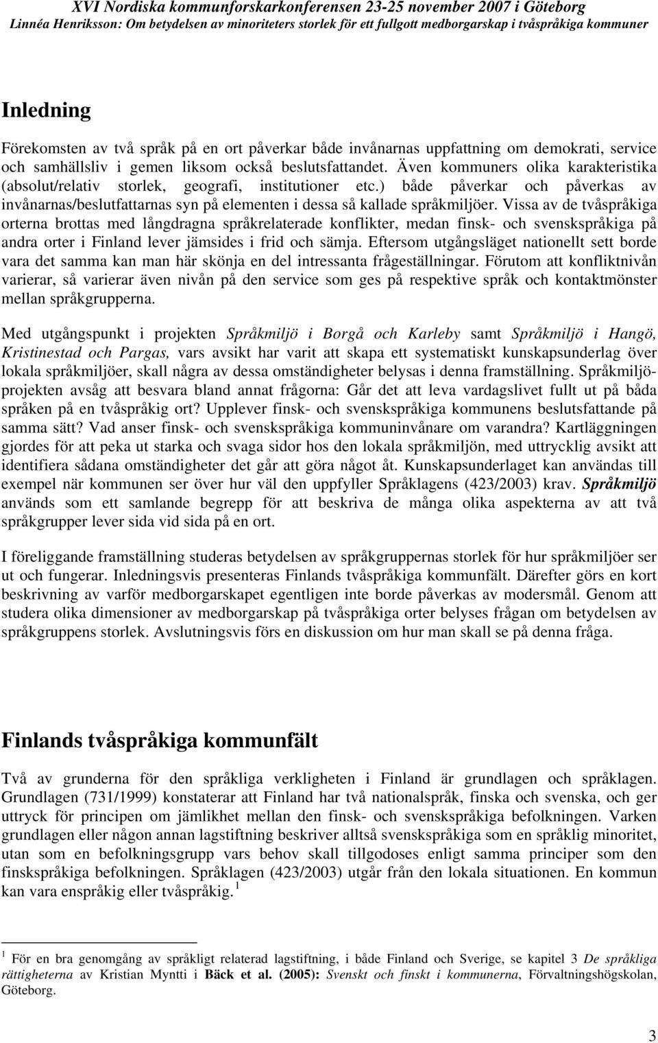 Vissa av de tvåspråkiga orterna brottas med långdragna språkrelaterade konflikter, medan finsk- och svenskspråkiga på andra orter i Finland lever jämsides i frid och sämja.