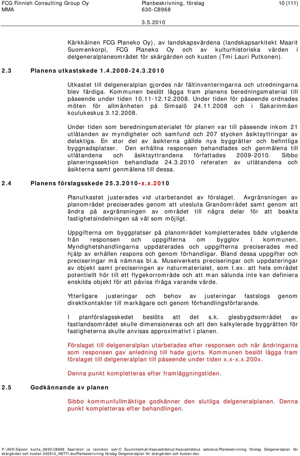 Kommunen beslöt lägga fram planens beredningsmaterial till påseende under tiden 10.11-12.12.2008. Under tiden för påseende ordnades möten för allmänheten på Simsalö 24.11.2008 och i Sakarinmäen koulukeskus 3.