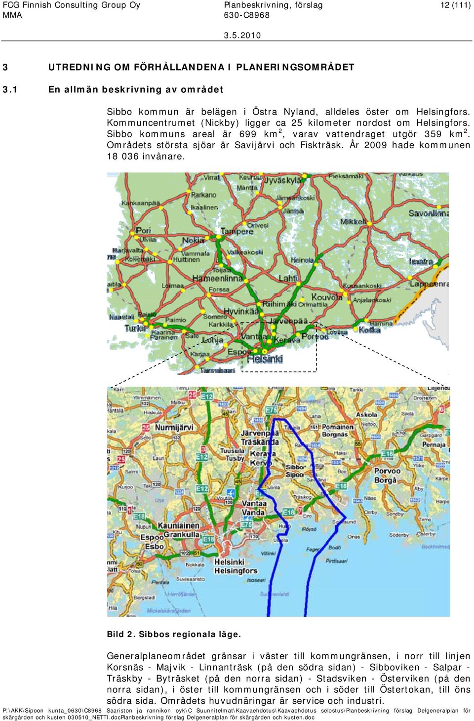 Sibbo kommuns areal är 699 km 2, varav vattendraget utgör 359 km 2. Områdets största sjöar är Savijärvi och Fiskträsk. År 2009 hade kommunen 18 036 invånare. Bild 2. Sibbos regionala läge.