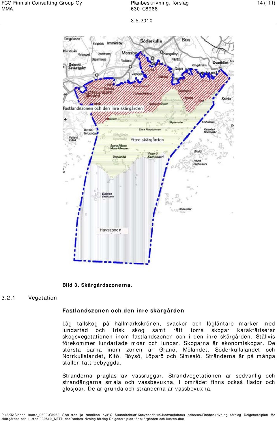 fastlandszonen och i den inre skärgården. Ställvis förekommer lundartade moar och lundar. Skogarna är ekonomiskogar.