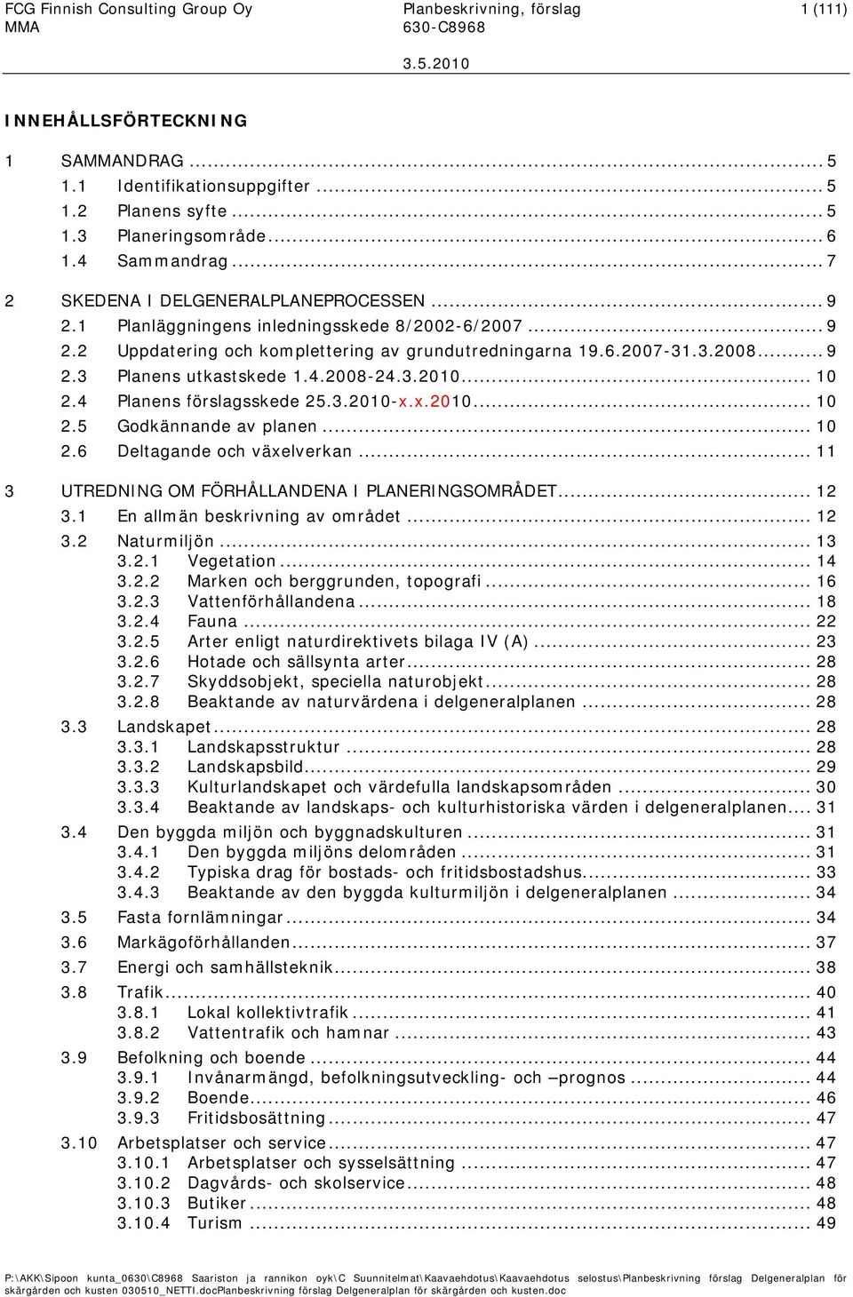 4.2008-24.3.2010... 10 2.4 Planens förslagsskede 25.3.2010-x.x.2010... 10 2.5 Godkännande av planen... 10 2.6 Deltagande och växelverkan... 11 3 UTREDNING OM FÖRHÅLLANDENA I PLANERINGSOMRÅDET... 12 3.