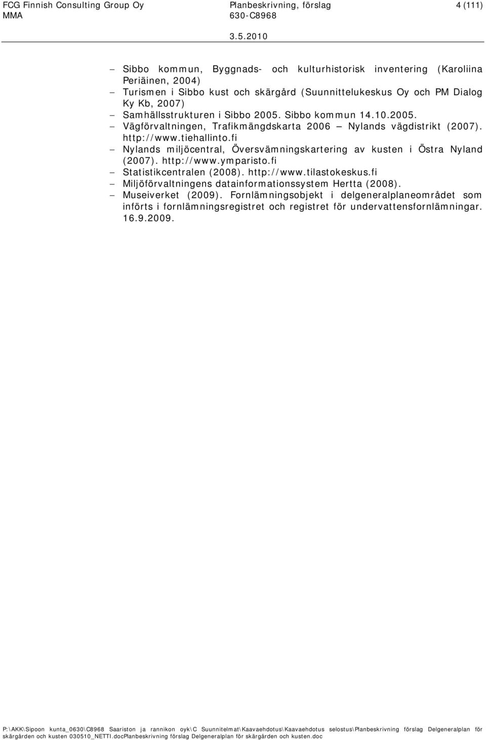 tiehallinto.fi Nylands miljöcentral, Översvämningskartering av kusten i Östra Nyland (2007). http://www.ymparisto.fi Statistikcentralen (2008). http://www.tilastokeskus.