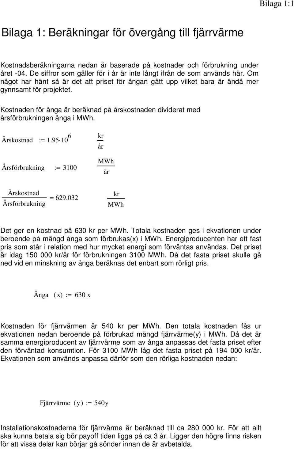 Kostnaden för ånga är beräknad på skostnaden dividerat med sförbrukningen ånga i MWh. Årskostnad := 1.95 10 6 Årsförbrukning := 3100 kr MWh Årskostnad Årsförbrukning = 629.