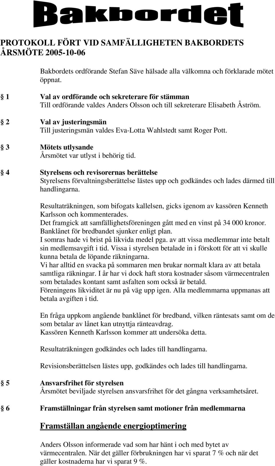 2 Val av justeringsmän Till justeringsmän valdes Eva-Lotta Wahlstedt samt Roger Pott. 3 Mötets utlysande Årsmötet var utlyst i behörig tid.