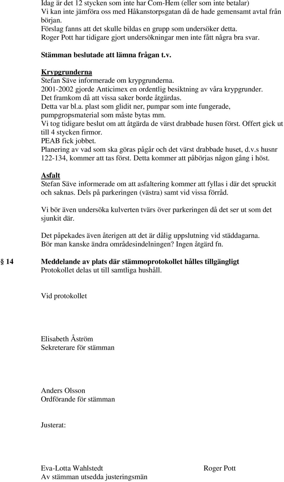 2001-2002 gjorde Anticimex en ordentlig besiktning av våra krypgrunder. Det framkom då att vissa saker borde åtgärdas. Detta var bl.a. plast som glidit ner, pumpar som inte fungerade, pumpgropsmaterial som måste bytas mm.