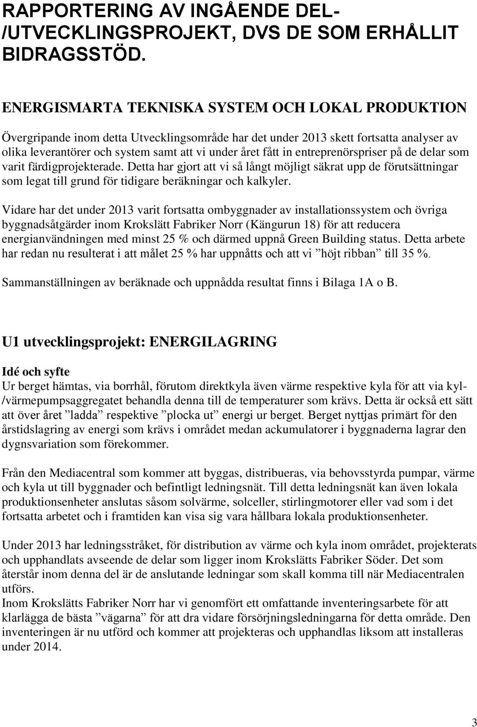 entreprenörspriser på de delar som varit färdigprojekterade. Detta har gjort att vi så långt möjligt säkrat upp de förutsättningar som legat till grund för tidigare beräkningar och kalkyler.