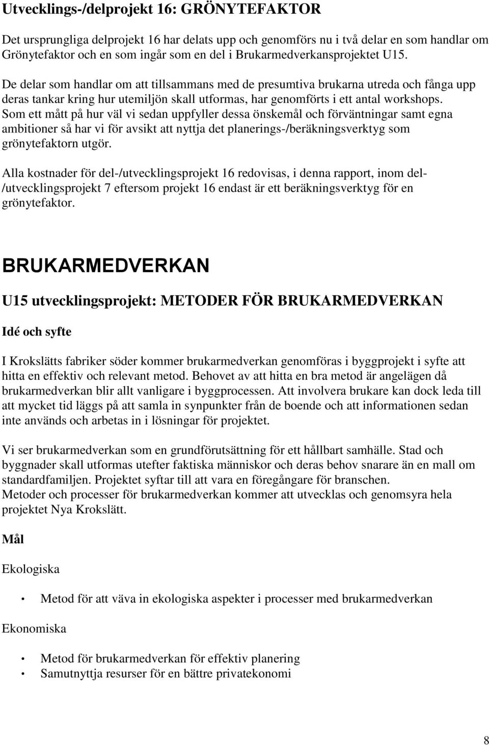 De delar som handlar om att tillsammans med de presumtiva brukarna utreda och fånga upp deras tankar kring hur utemiljön skall utformas, har genomförts i ett antal workshops.