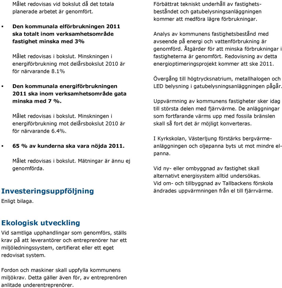 Minskningen i energiförbrukning mot delårsbokslut 2010 är för närvarande 6.4%. 65 % av kunderna ska vara nöjda 2011. Målet redovisas i bokslut. Mätningar är ännu ej genomförda.