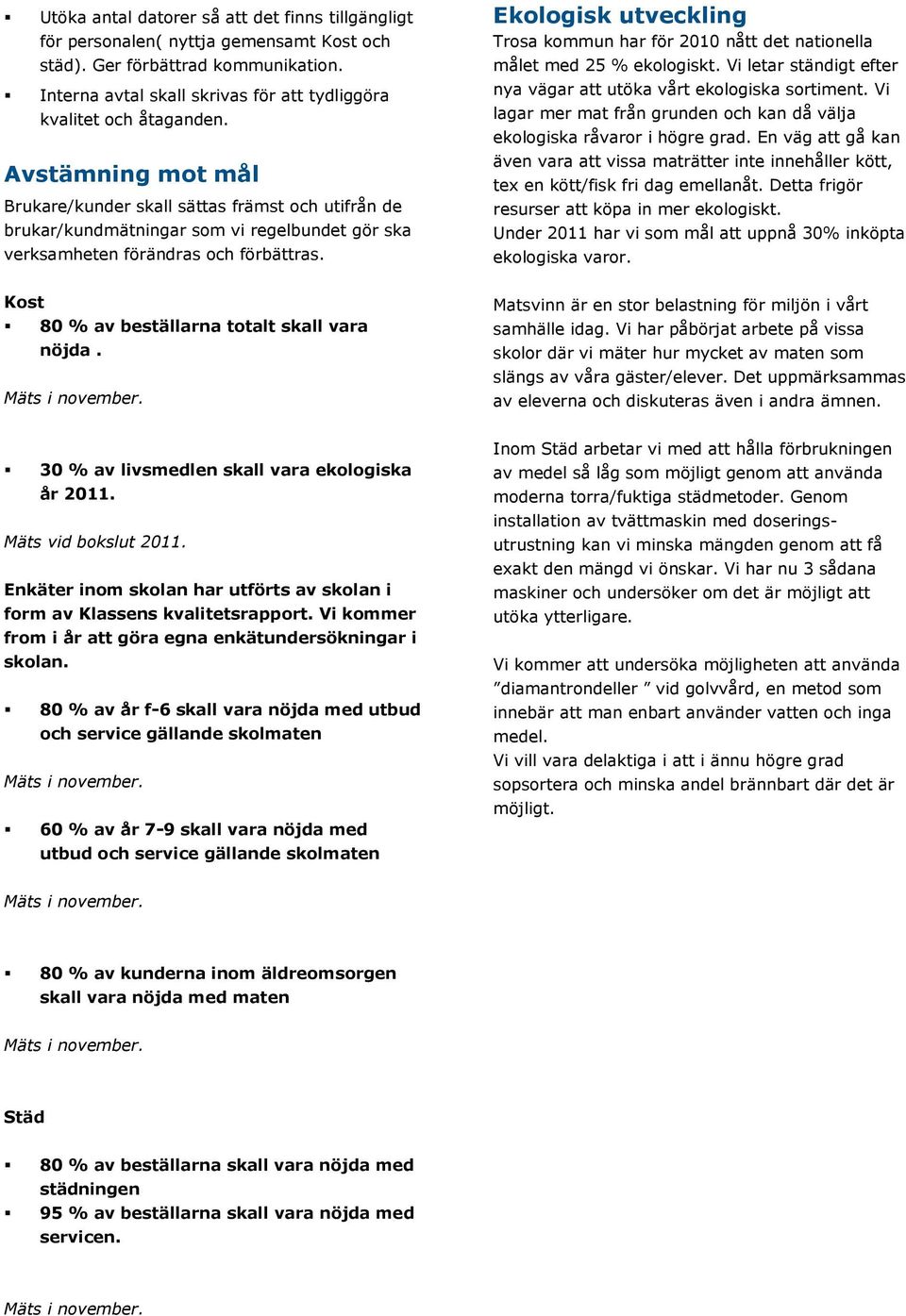 Ekologisk utveckling Trosa kommun har för 2010 nått det nationella målet med 25 % ekologiskt. Vi letar ständigt efter nya vägar att utöka vårt ekologiska sortiment.