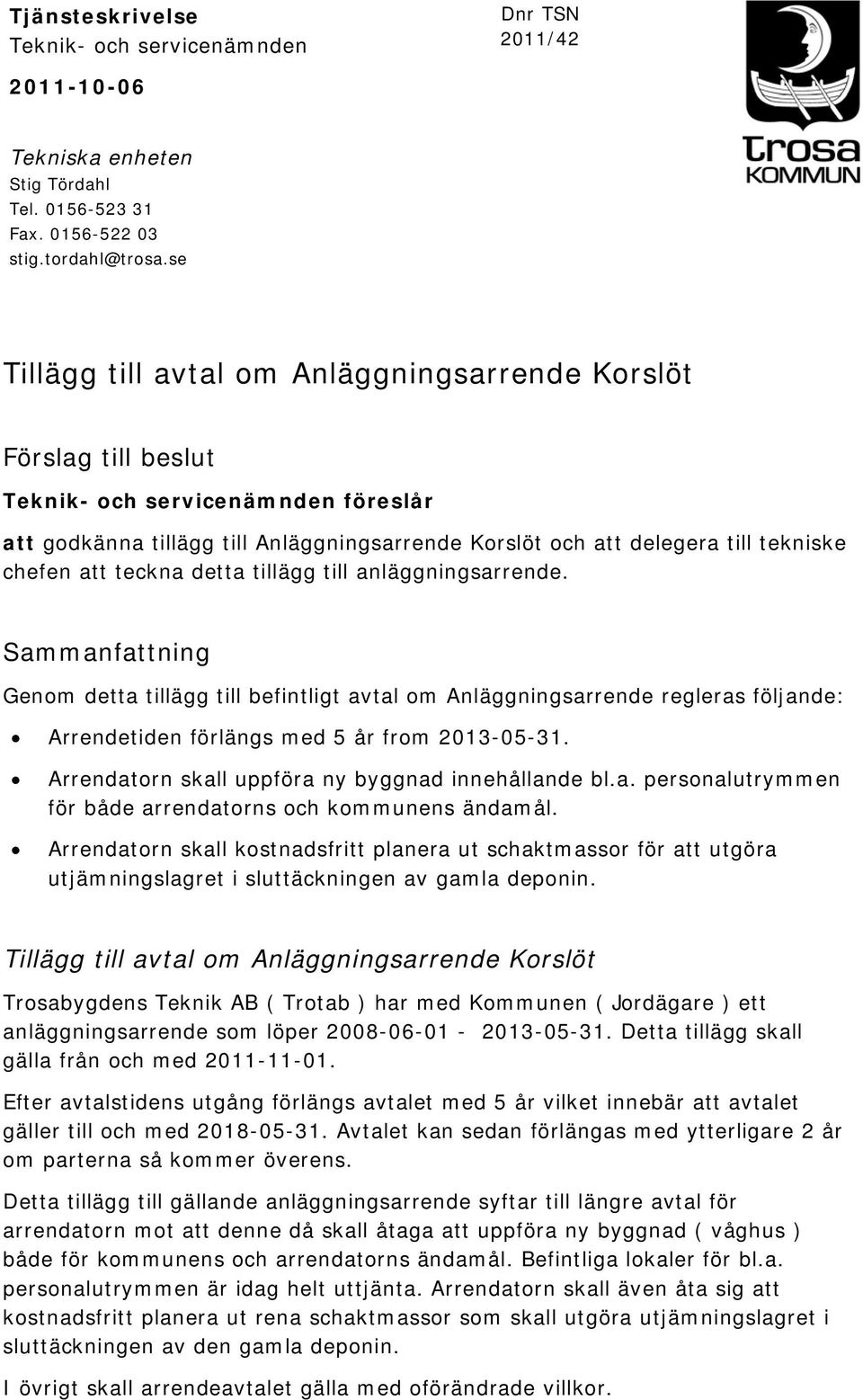 att teckna detta tillägg till anläggningsarrende. Sammanfattning Genom detta tillägg till befintligt avtal om Anläggningsarrende regleras följande: Arrendetiden förlängs med 5 år from 2013-05-31.