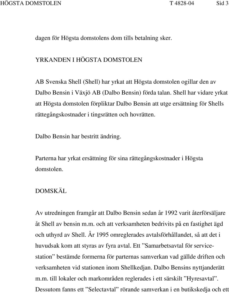 Shell har vidare yrkat att Högsta domstolen förpliktar Dalbo Bensin att utge ersättning för Shells rättegångskostnader i tingsrätten och hovrätten. Dalbo Bensin har bestritt ändring.