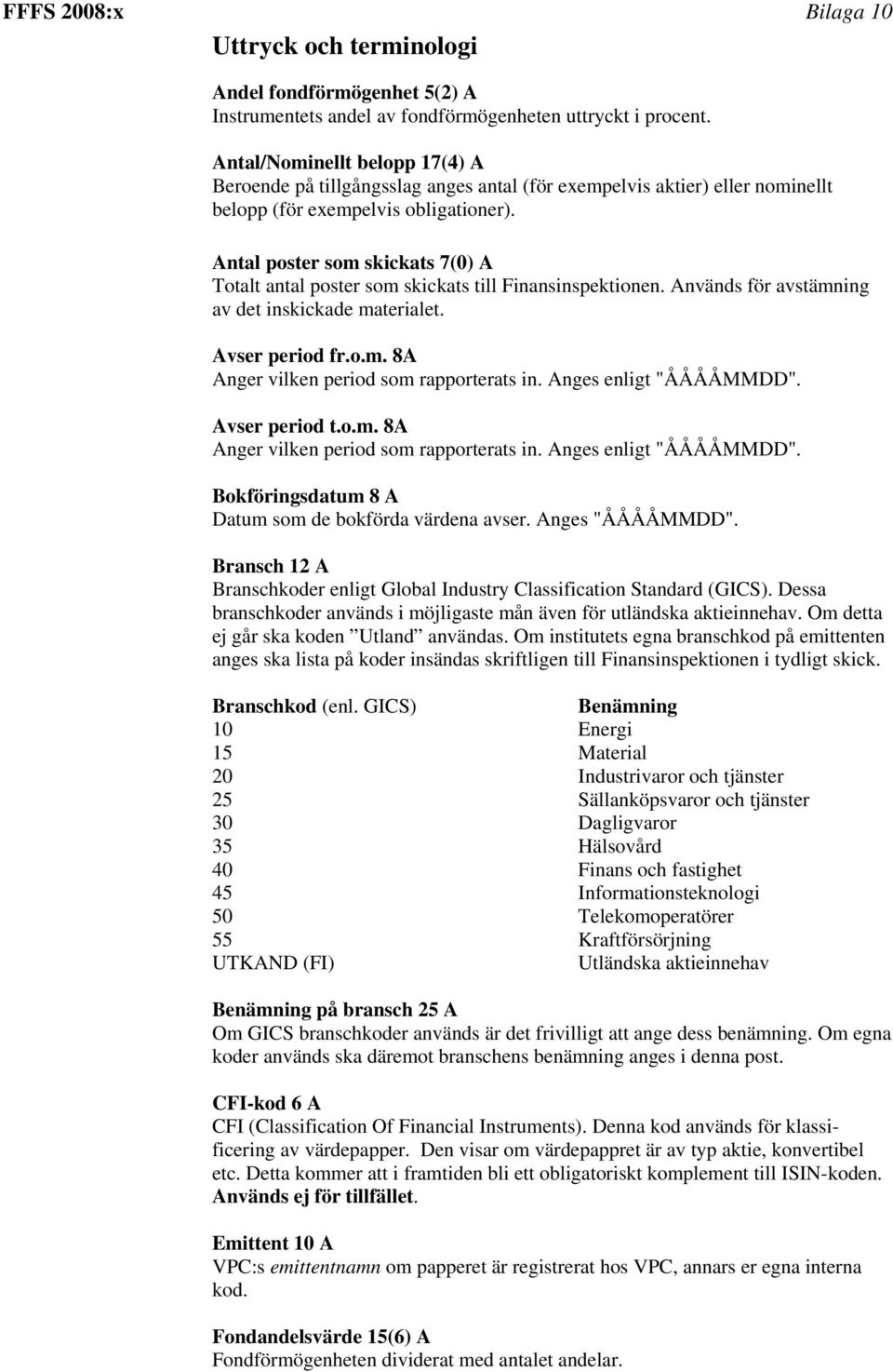 Antal poster som skickats 7(0) A Totalt antal poster som skickats till Finansinspektionen. Används för avstämning av det inskickade materialet. Avser period fr.o.m. 8A Anger vilken period som rapporterats in.