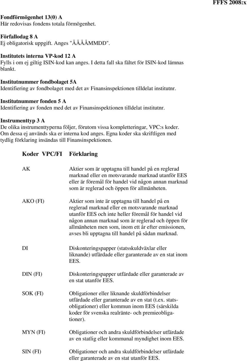 Institutnummer fondbolaget 5A Identifiering av fondbolaget med det av Finansinspektionen tilldelat institutnr.