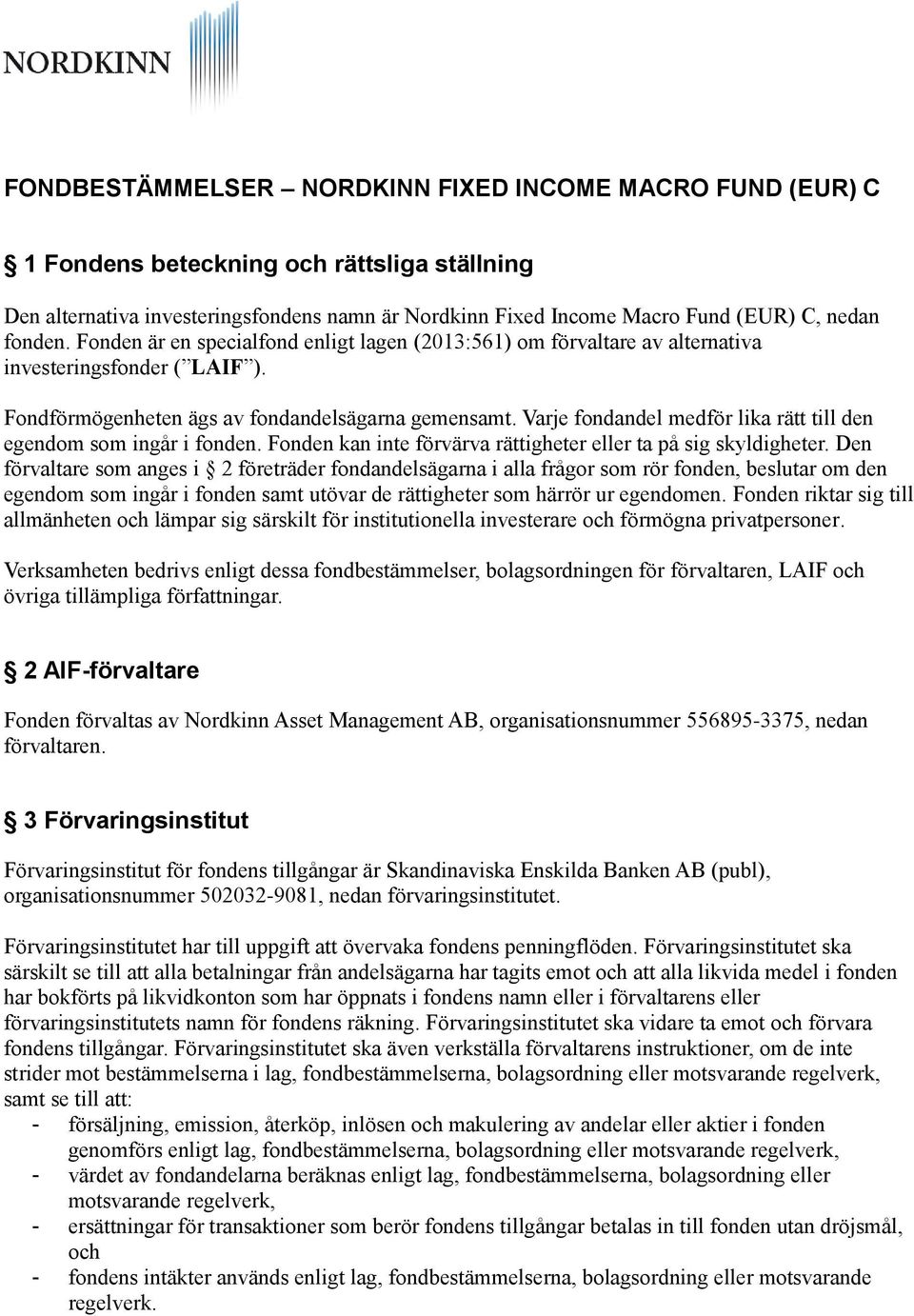 Varje fondandel medför lika rätt till den egendom som ingår i fonden. Fonden kan inte förvärva rättigheter eller ta på sig skyldigheter.