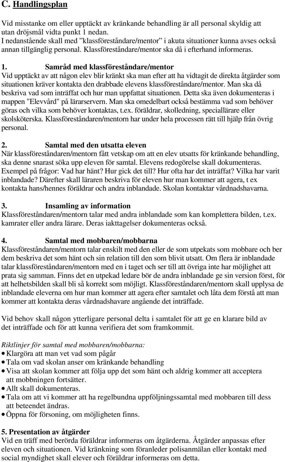 Samråd med klassföreståndare/mentor Vid upptäckt av att någon elev blir kränkt ska man efter att ha vidtagit de direkta åtgärder som situationen kräver kontakta den drabbade elevens