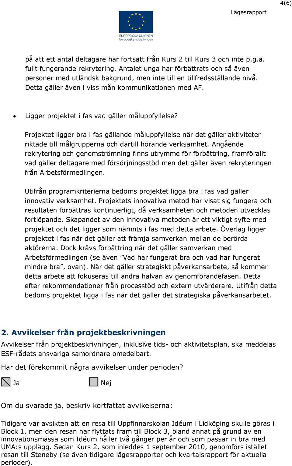 Ligger projektet i fas vad gäller måluppfyllelse? Projektet ligger bra i fas gällande måluppfyllelse när det gäller aktiviteter riktade till målgrupperna och därtill hörande verksamhet.