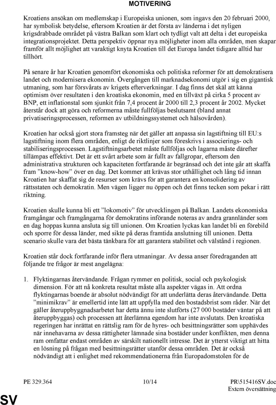 Detta perspektiv öppnar nya möjligheter inom alla områden, men skapar framför allt möjlighet att varaktigt knyta Kroatien till det Europa landet tidigare alltid har tillhört.