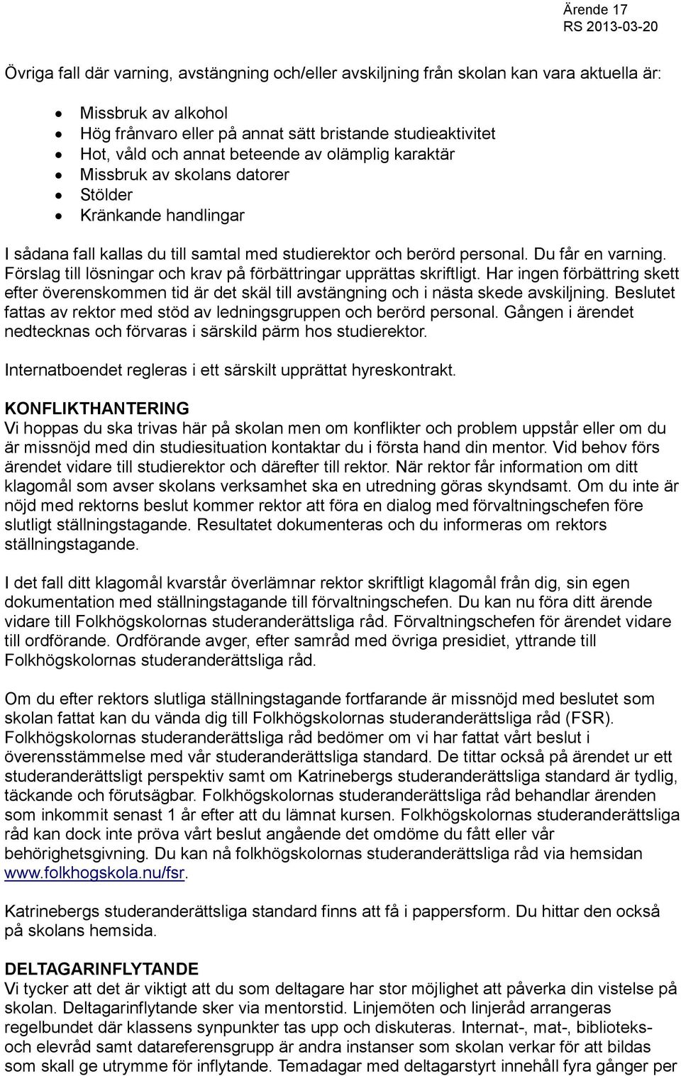 Förslag till lösningar och krav på förbättringar upprättas skriftligt. Har ingen förbättring skett efter överenskommen tid är det skäl till avstängning och i nästa skede avskiljning.