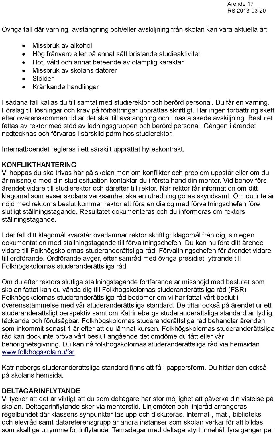 Förslag till lösningar och krav på förbättringar upprättas skriftligt. Har ingen förbättring skett efter överenskommen tid är det skäl till avstängning och i nästa skede avskiljning.