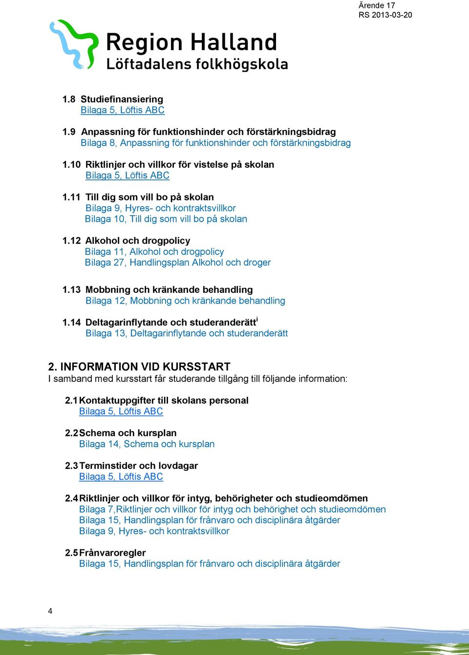 12 Alkohol och drogpolicy Bilaga 11, Alkohol och drogpolicy Bilaga 27, Handlingsplan Alkohol och droger 1.13 Mobbning och kränkande behandling Bilaga 12, Mobbning och kränkande behandling 1.