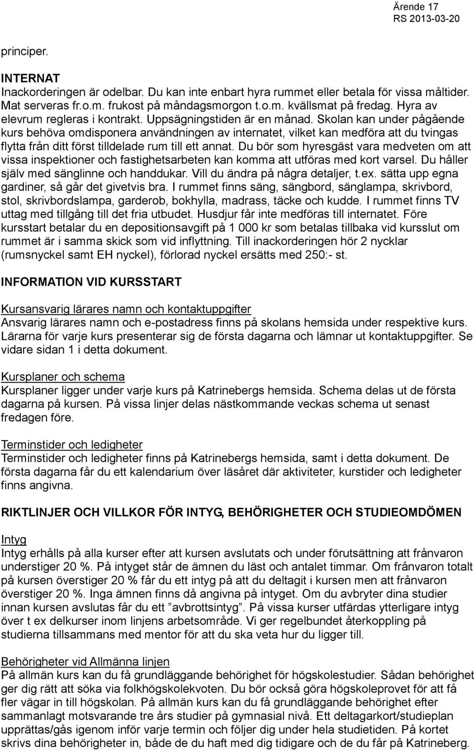 Skolan kan under pågående kurs behöva omdisponera användningen av internatet, vilket kan medföra att du tvingas flytta från ditt först tilldelade rum till ett annat.