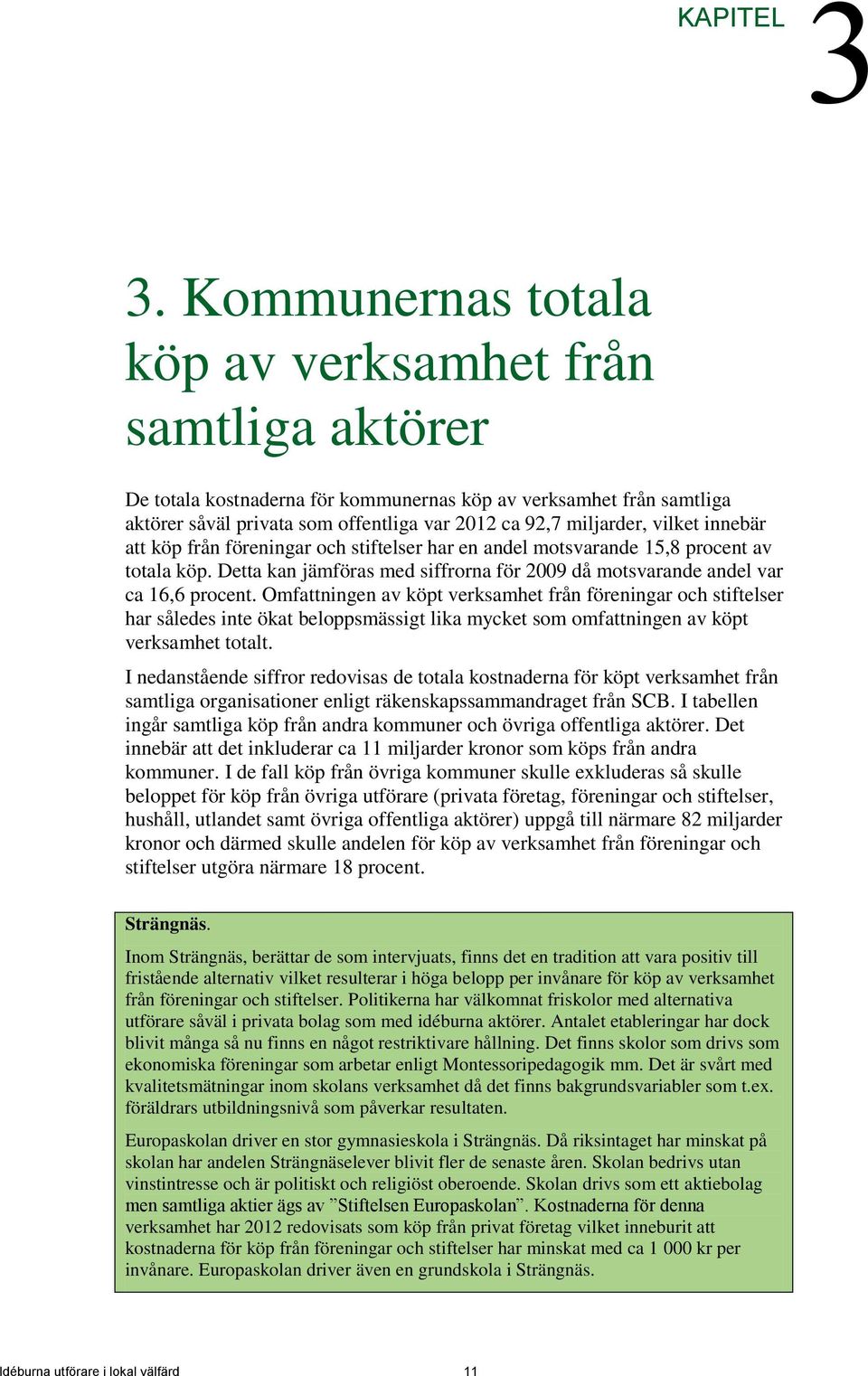 vilket innebär att köp från föreningar och stiftelser har en andel motsvarande 15,8 procent av totala köp. Detta kan jämföras med siffrorna för 2009 då motsvarande andel var ca 16,6 procent.