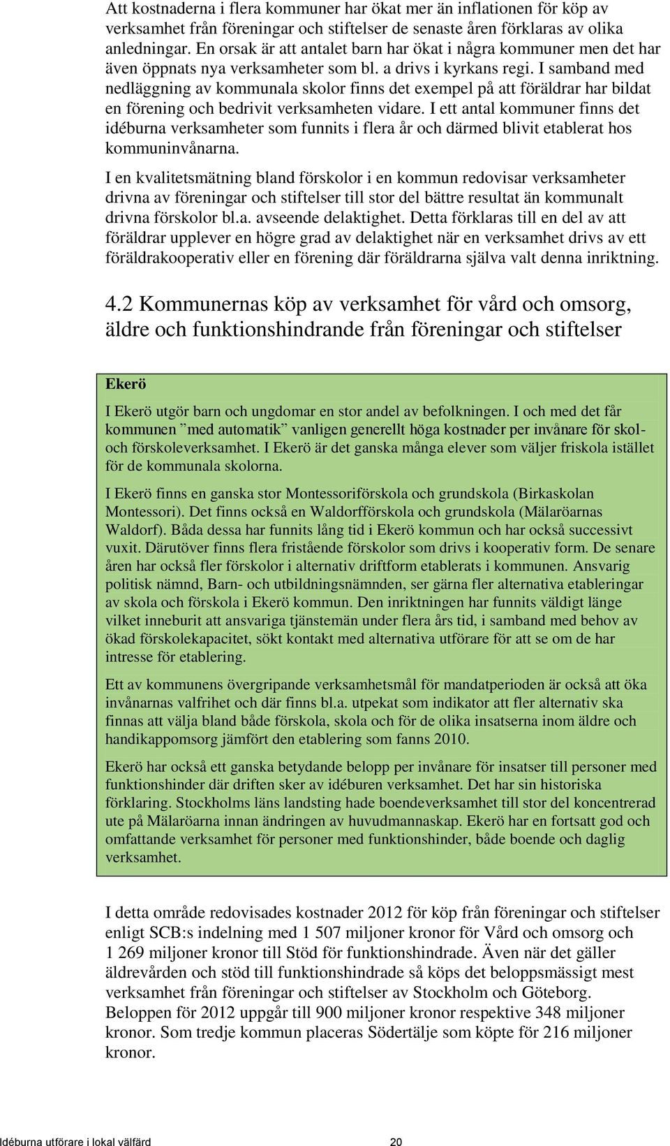 I samband med nedläggning av kommunala skolor finns det exempel på att föräldrar har bildat en förening och bedrivit verksamheten vidare.