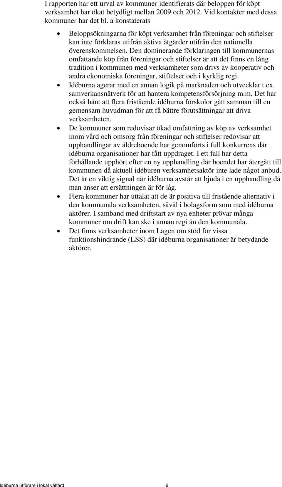 Den dominerande förklaringen till kommunernas omfattande köp från föreningar och stiftelser är att det finns en lång tradition i kommunen med verksamheter som drivs av kooperativ och andra ekonomiska