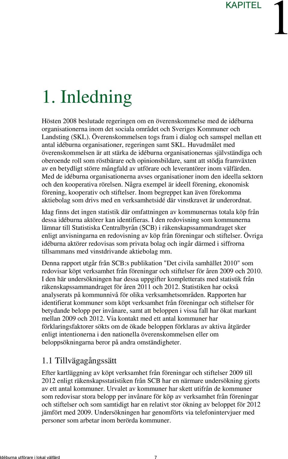 Huvudmålet med överenskommelsen är att stärka de idéburna organisationernas självständiga och oberoende roll som röstbärare och opinionsbildare, samt att stödja framväxten av en betydligt större