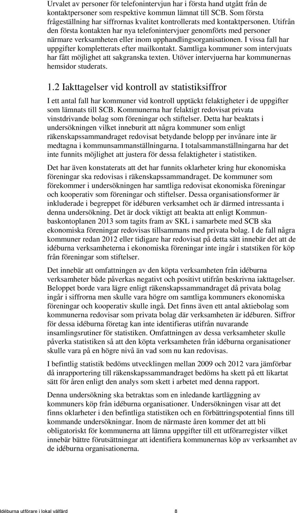 Utifrån den första kontakten har nya telefonintervjuer genomförts med personer närmare verksamheten eller inom upphandlingsorganisationen. I vissa fall har uppgifter kompletterats efter mailkontakt.