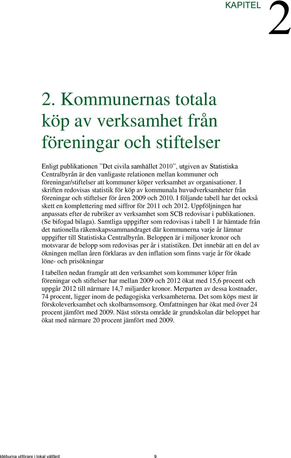 och föreningar/stiftelser att kommuner köper verksamhet av organisationer. I skriften redovisas statistik för köp av kommunala huvudverksamheter från föreningar och stiftelser för åren 2009 och 2010.