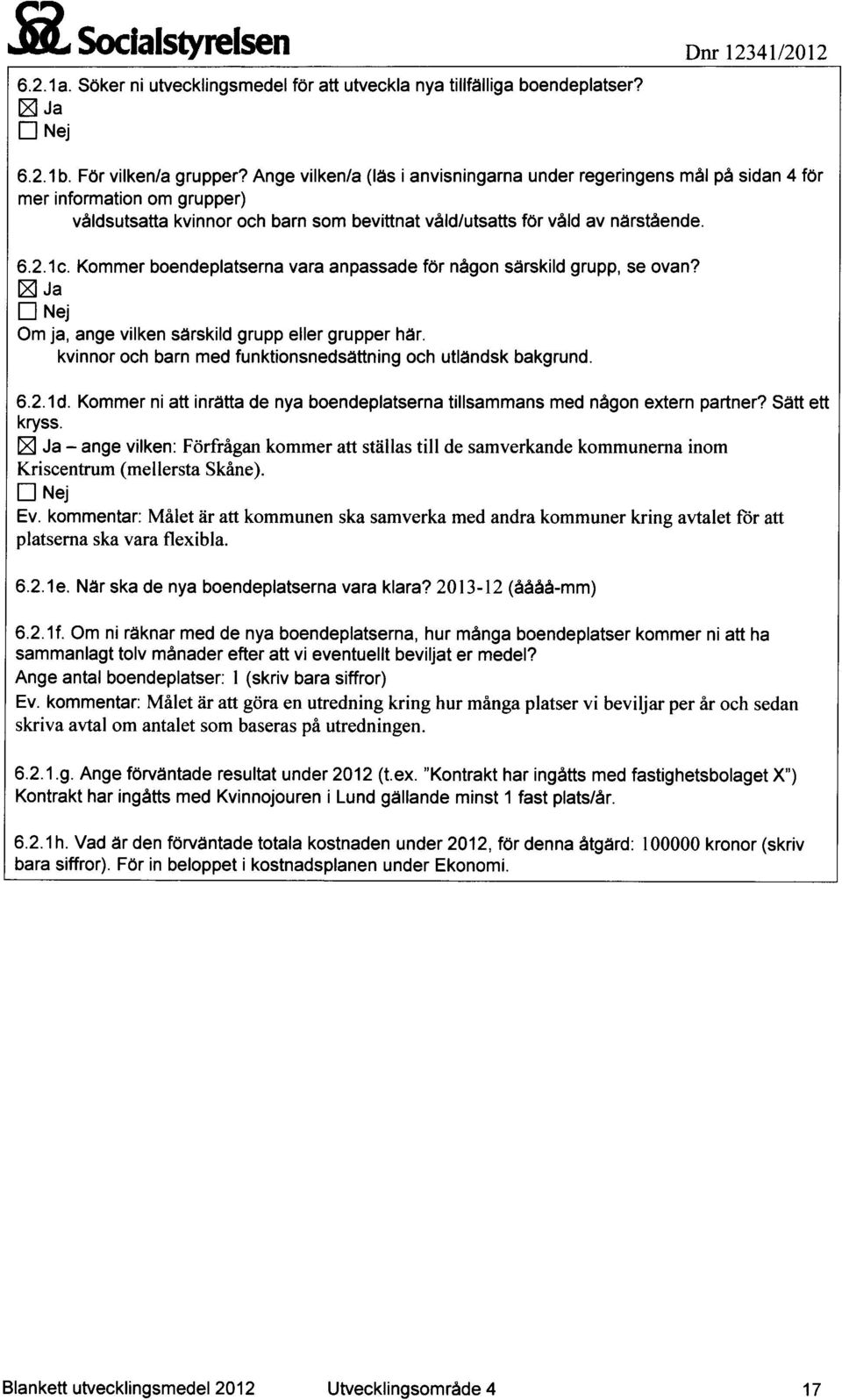 Kommer boendeplatserna vara anpassade för någon särskild grupp, se ovan? Ja El Nej Om ja, ange vilken särskild grupp eller grupper här. kvinnor och barn med funktionsnedsättning och utländsk bakgrund.