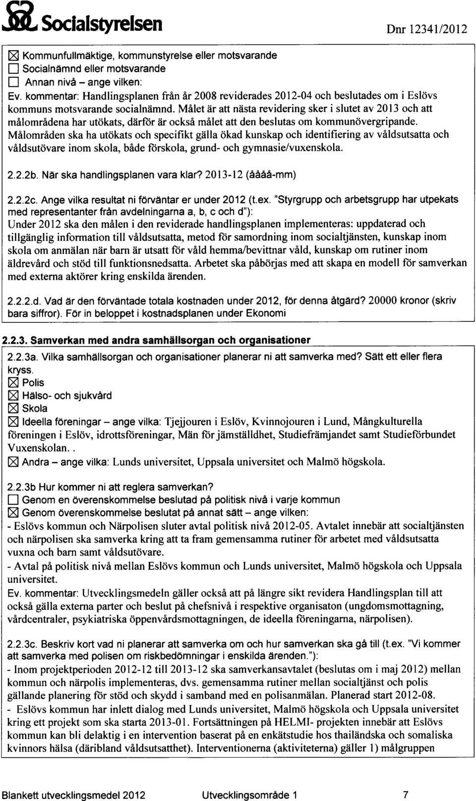 Målområden ska ha utökats och specifikt gälla ökad kunskap och identifiering av våldsutsatta och våldsutövare inom skola, både förskola, grund- och gymnasie/vuxenskola. 2.2.2b.