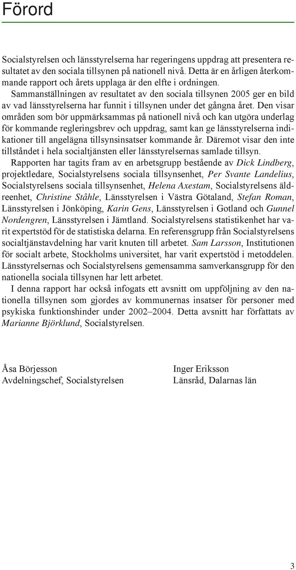 Sammanställningen av resultatet av den sociala tillsynen 2005 ger en bild av vad länsstyrelserna har funnit i tillsynen under det gångna året.