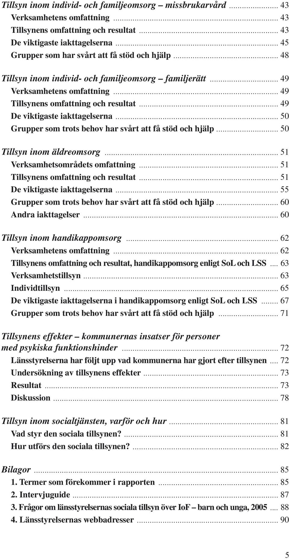 .. 49 De viktigaste iakttagelserna... 50 Grupper som trots behov har svårt att få stöd och hjälp... 50 Tillsyn inom äldreomsorg... 51 Verksamhetsområdets omfattning.