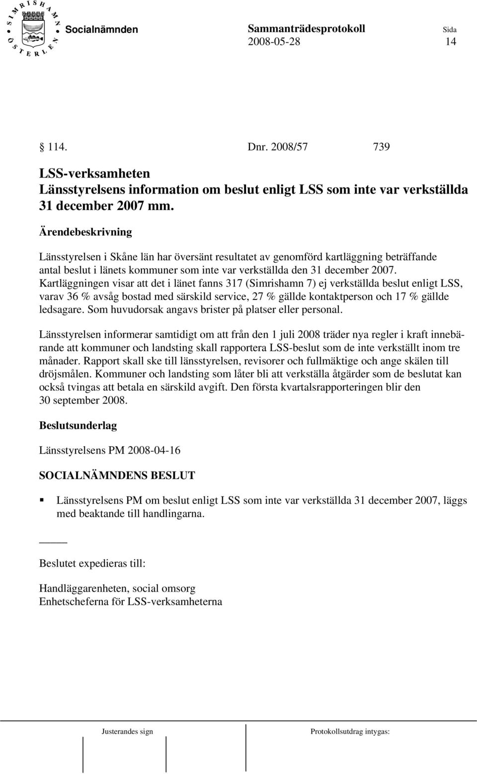 Kartläggningen visar att det i länet fanns 317 (Simrishamn 7) ej verkställda beslut enligt LSS, varav 36 % avsåg bostad med särskild service, 27 % gällde kontaktperson och 17 % gällde ledsagare.