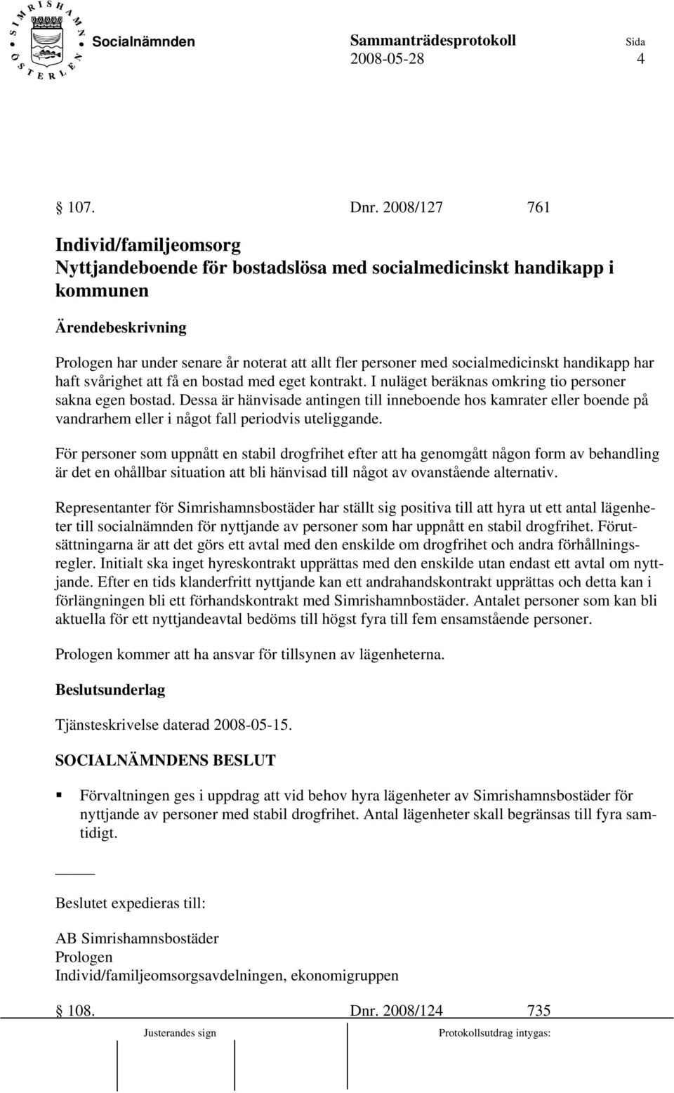 socialmedicinskt handikapp har haft svårighet att få en bostad med eget kontrakt. I nuläget beräknas omkring tio personer sakna egen bostad.