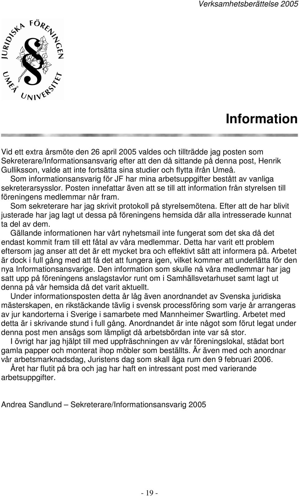 Posten innefattar även att se till att information från styrelsen till föreningens medlemmar når fram. Som sekreterare har jag skrivit protokoll på styrelsemötena.