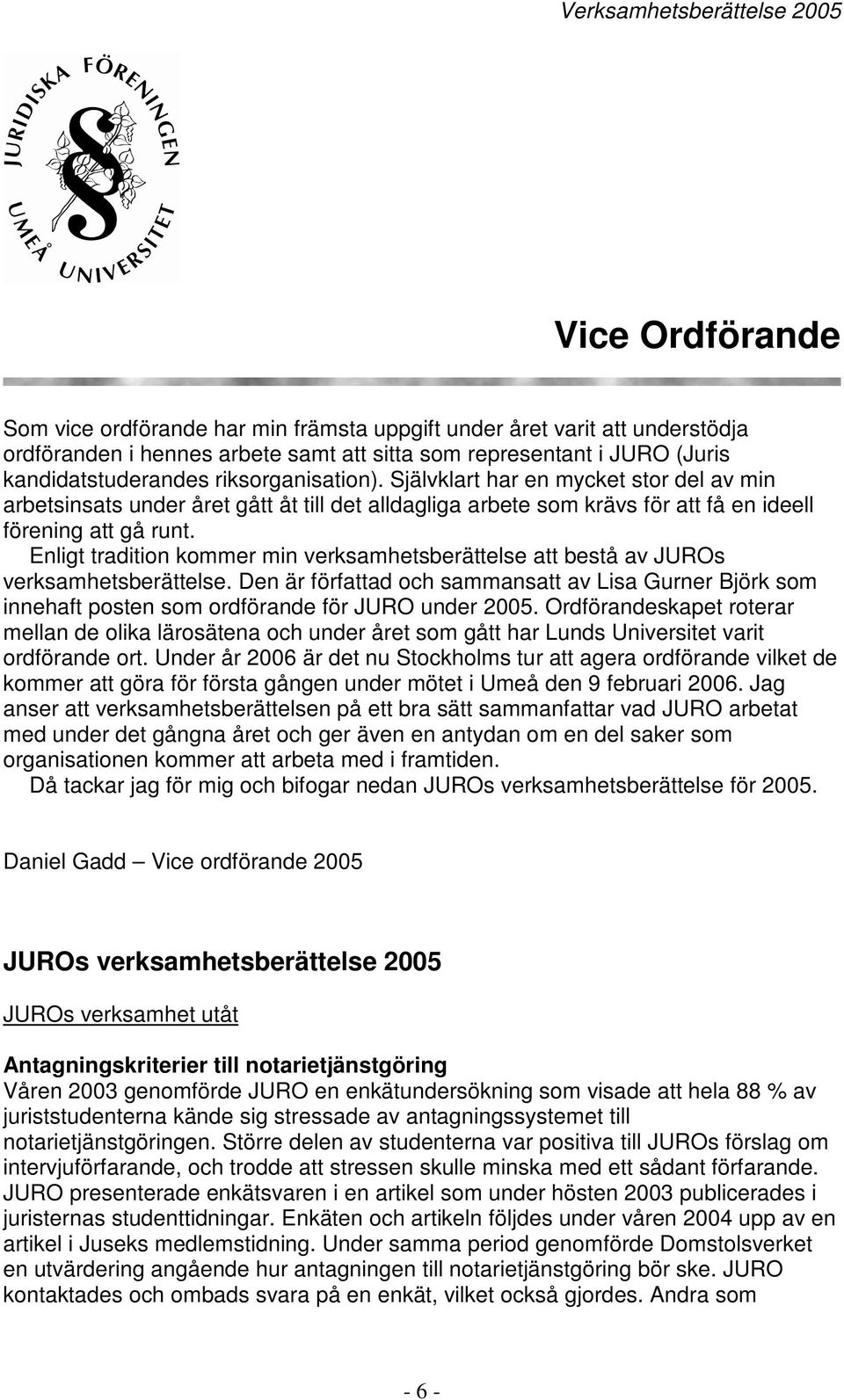 Enligt tradition kommer min verksamhetsberättelse att bestå av JUROs verksamhetsberättelse. Den är författad och sammansatt av Lisa Gurner Björk som innehaft posten som ordförande för JURO under 2005.