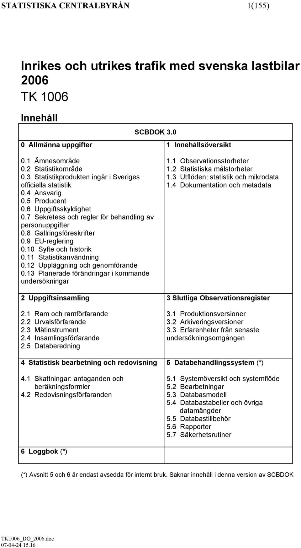 9 EU-reglering 0.10 Syfte och historik 0.11 Statistikanvändning 0.12 Uppläggning och genomförande 0.13 Planerade förändringar i kommande undersökningar 2 Uppgiftsinsamling 2.1 Ram och ramförfarande 2.